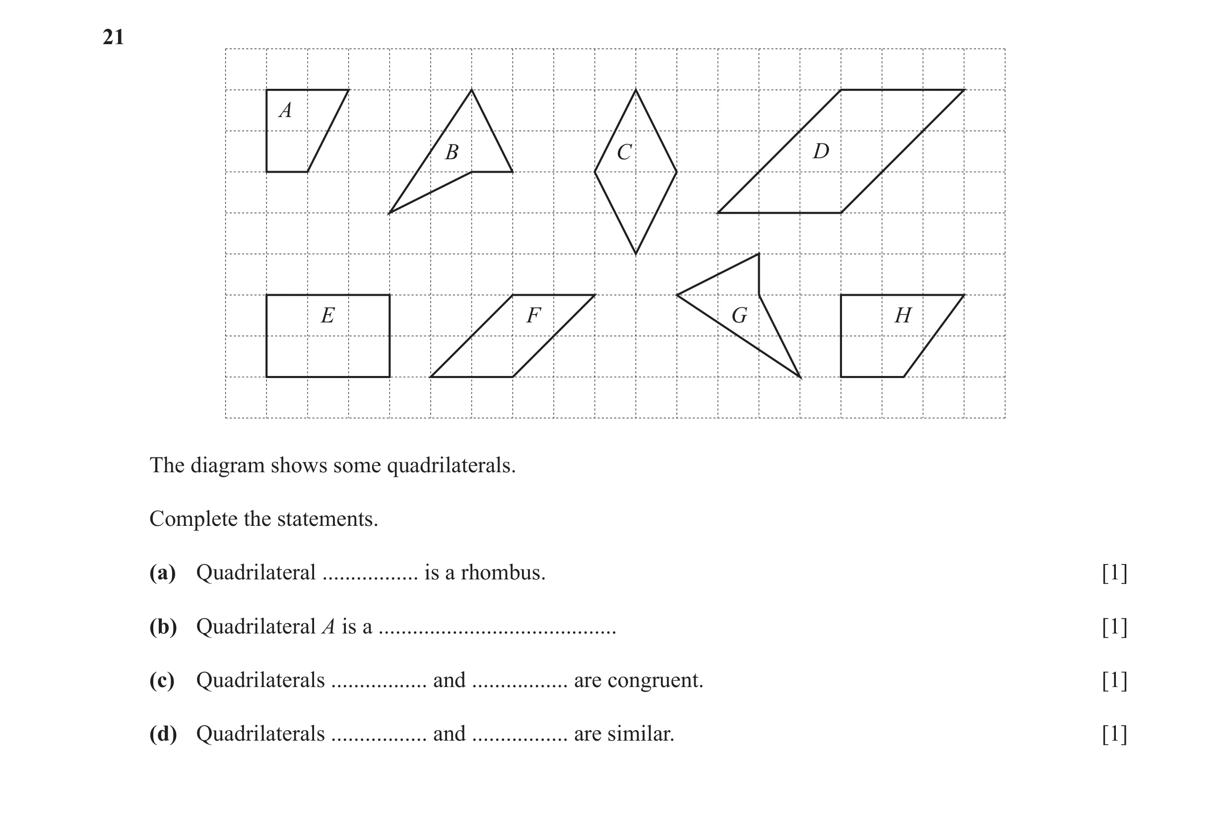 Question 25: A B C D E F G H The diagram shows some quadrilaterals. Complete the statements. (a) Quadrilateral ................. is a rhombus. [1] (b) Q…