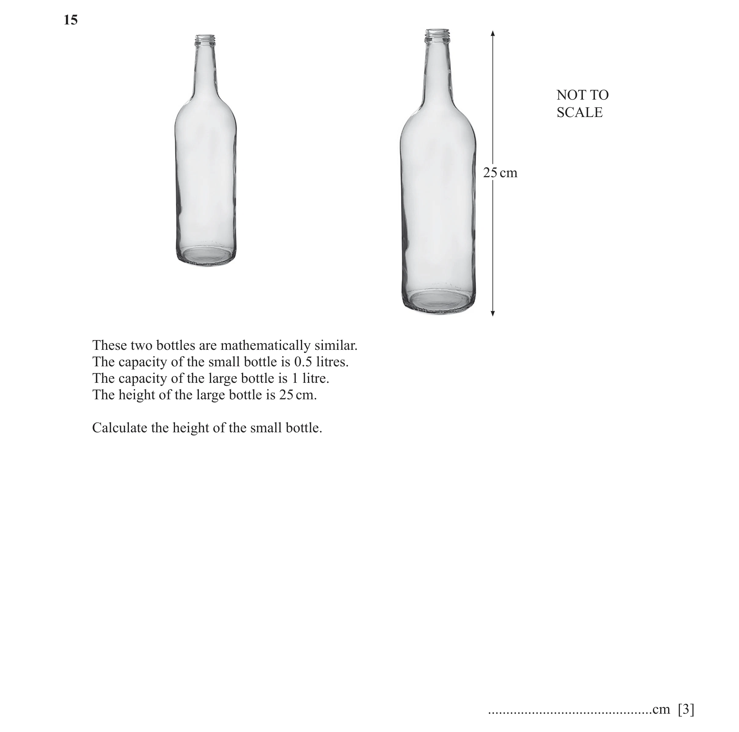 Question 26: NOT TO SCALE 25 cm These two bottles are mathematically similar. The capacity of the small bottle is 0.5 litres. The capacity of the large …
