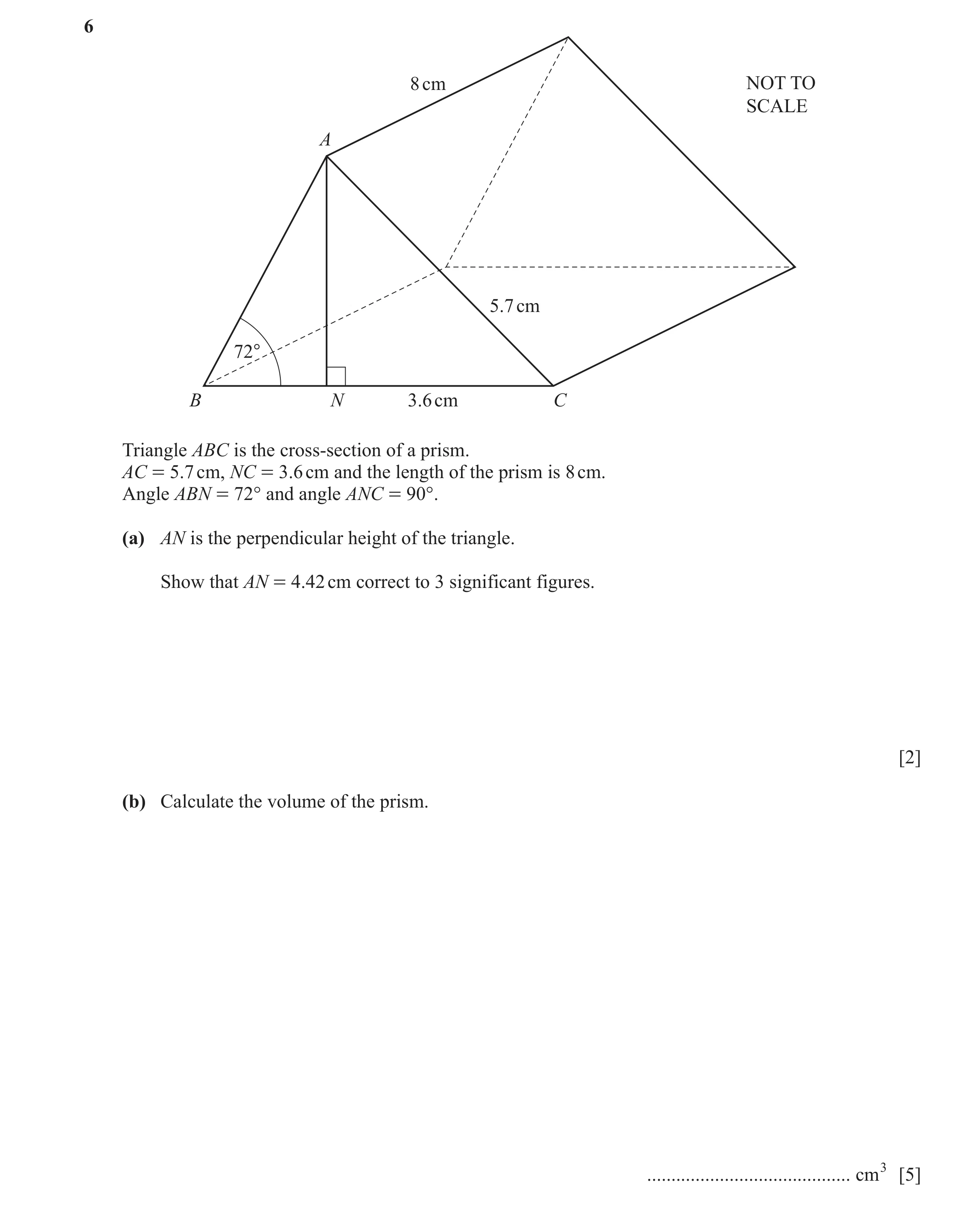 Question 15: 8 cm NOT TO SCALE A 5.7 cm 72° B N 3.6 cm C Triangle ABC is the cross-section of a prism. AC = 5.7 cm, NC = 3.6 cm and the length of the pr…