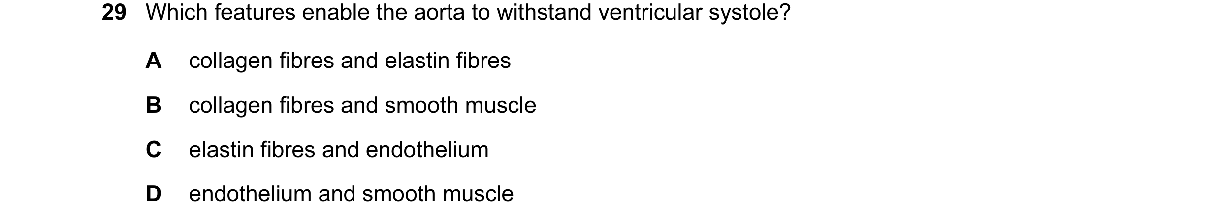 Question 36: Which features enable the aorta to withstand ventricular systole? A collagen fibres and elastin fibres B collagen fibres and smooth muscle …