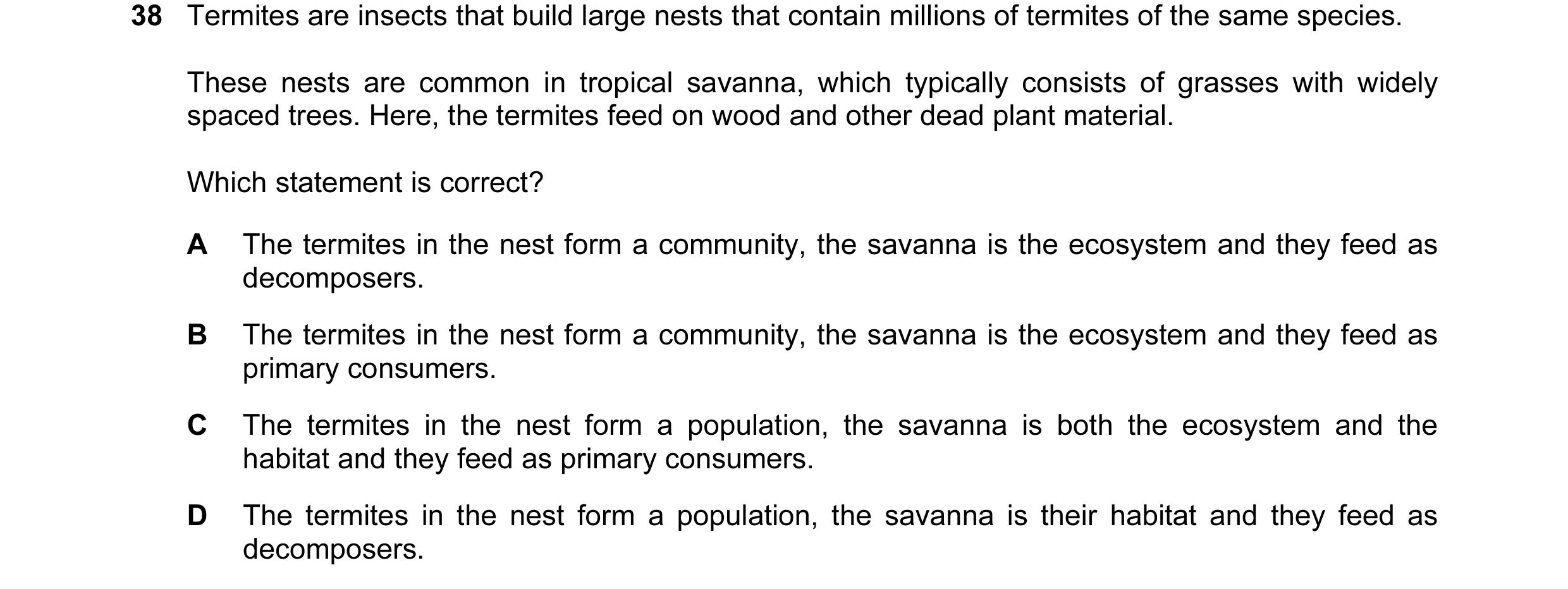 Question 44: Termites are insects that build large nests that contain millions of termites of the same species. These nests are common in tropical savan…