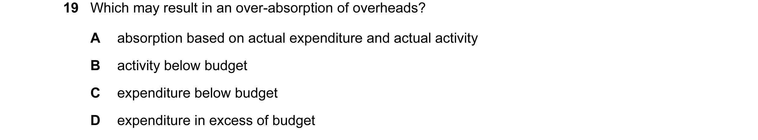 Question 25: Which may result in an over-absorption of overheads? A absorption based on actual expenditure and actual activity B activity below budget C…