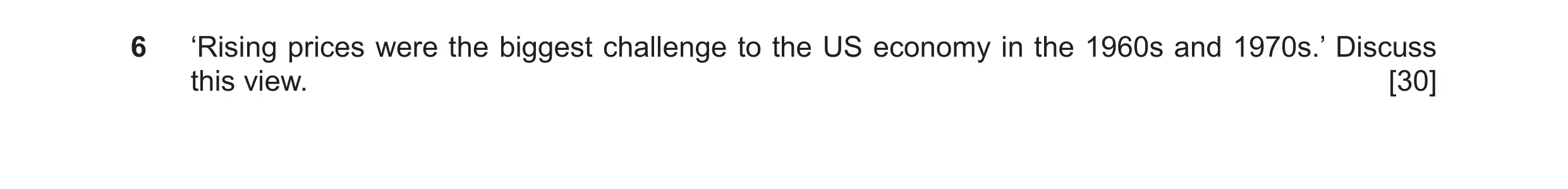 Question 13: ‘Rising prices were the biggest challenge to the US economy in the 1960s and 1970s.’ Discuss this view. [30]