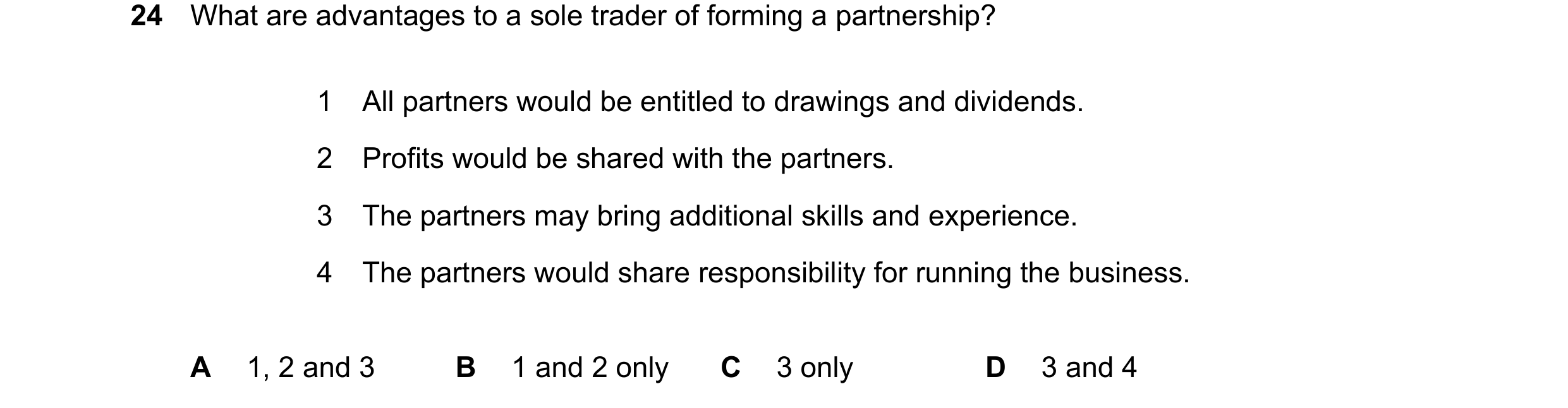 Question 51: What are advantages to a sole trader of forming a partnership? 1 All partners would be entitled to drawings and dividends. 2 Profits would …