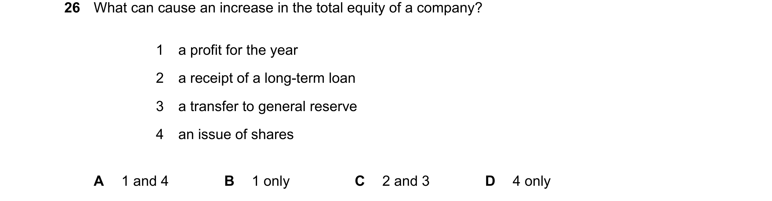 Question 59: What can cause an increase in the total equity of a company? 1 a profit for the year 2 a receipt of a long-term loan 3 a transfer to genera…