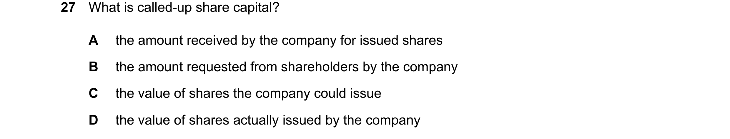 Question 60: What is called-up share capital? A the amount received by the company for issued shares B the amount requested from shareholders by the com…