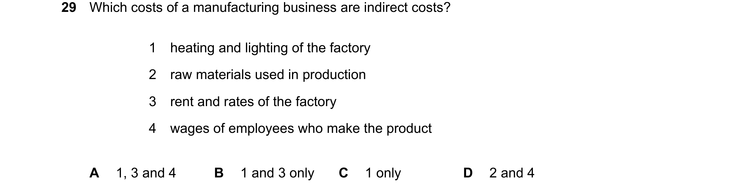 Question 41: Which costs of a manufacturing business are indirect costs? 1 heating and lighting of the factory 2 raw materials used in production 3 rent…