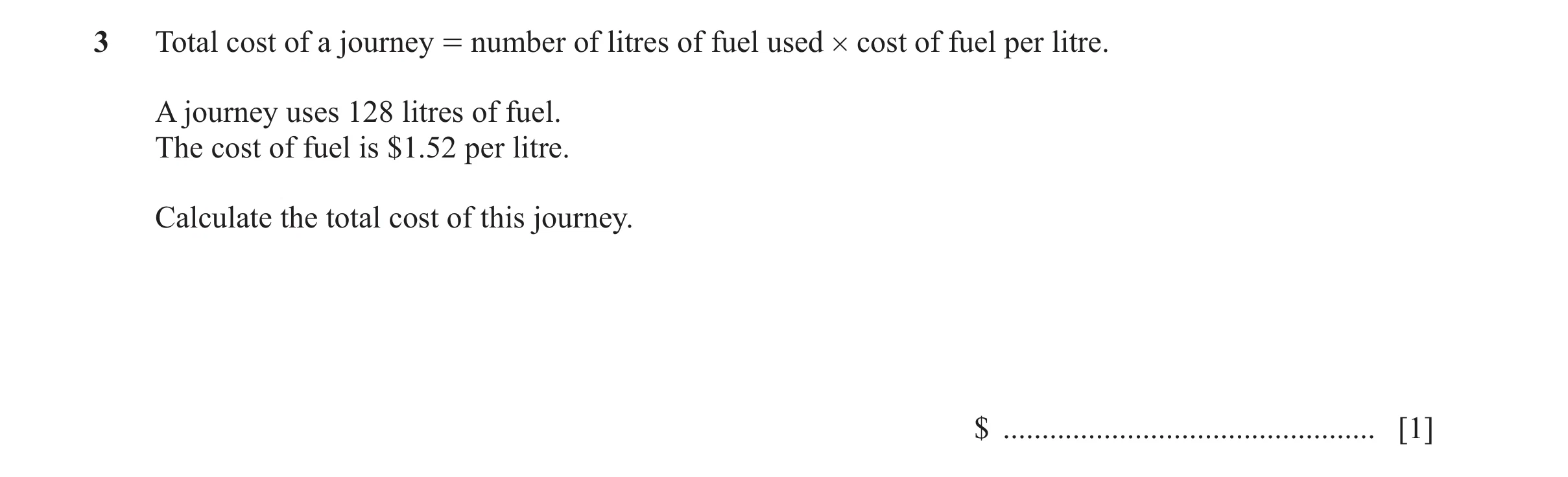 Question 90: Total cost of a journey = number of litres of fuel used # cost of fuel per litre. A journey uses 128 litres of fuel. The cost of fuel is $1…