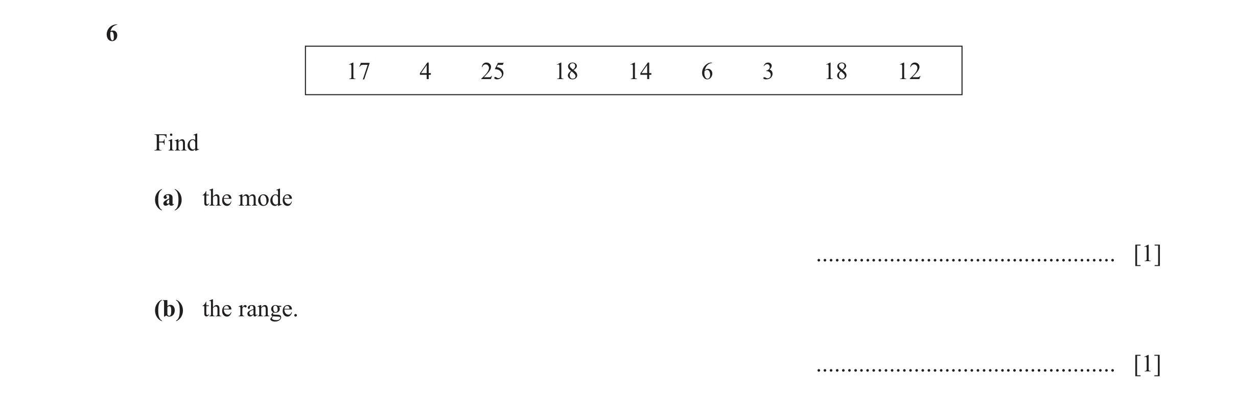Question 78: 17 4 25 18 14 6 3 18 12 Find (a) the mode ................................................. [1] (b) the range. ............................…