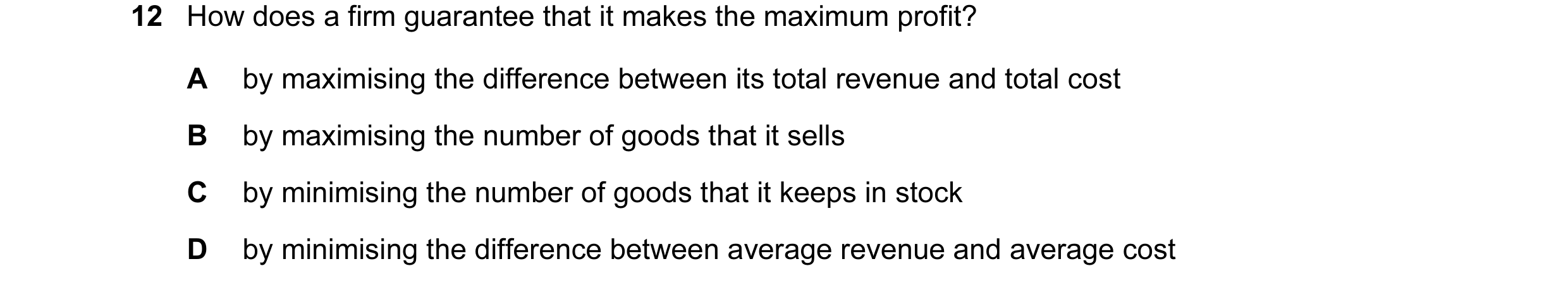 Question 128: How does a firm guarantee that it makes the maximum profit? A by maximising the difference between its total revenue and total cost B by ma…