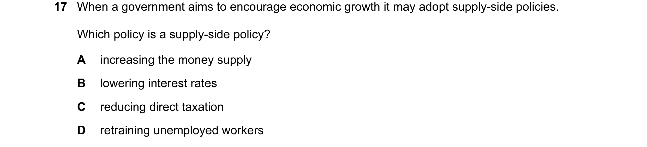Question 21: When a government aims to encourage economic growth it may adopt supply-side policies. Which policy is a supply-side policy? A increasing t…