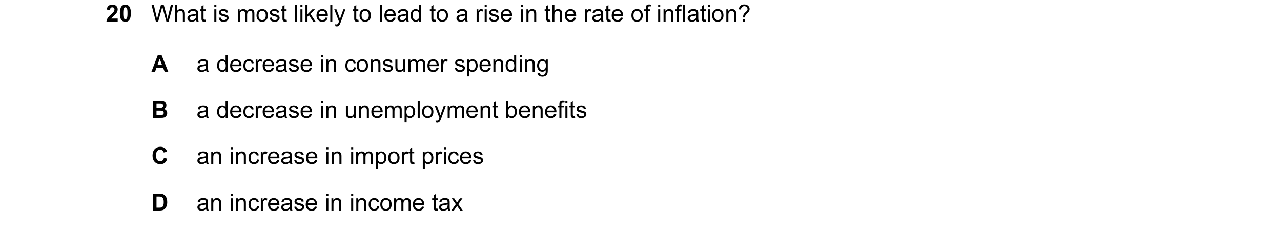 Question 67: What is most likely to lead to a rise in the rate of inflation? A a decrease in consumer spending B a decrease in unemployment benefits C a…