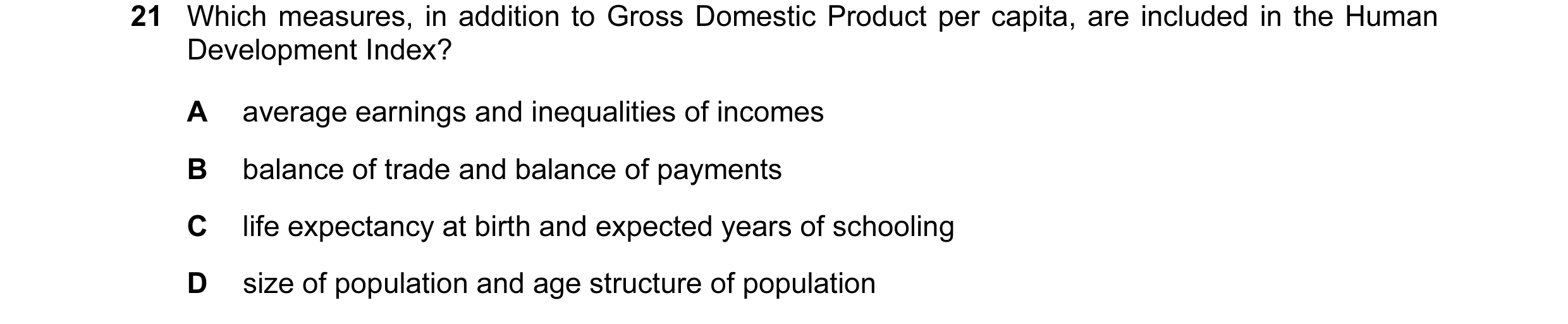 Question 79: Which measures, in addition to Gross Domestic Product per capita, are included in the Human Development Index? A average earnings and inequ…