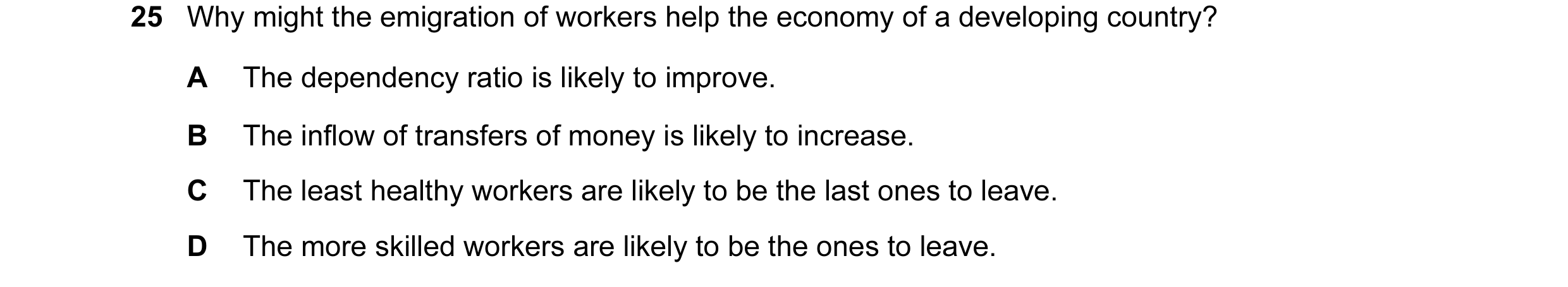 Question 63: Why might the emigration of workers help the economy of a developing country? A The dependency ratio is likely to improve. B The inflow of …