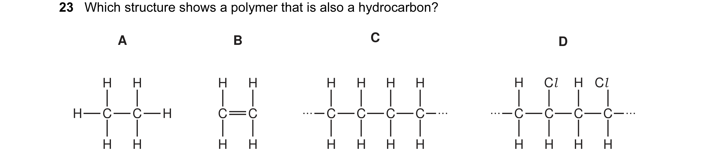 Question 5: Which structure shows a polymer that is also a hydrocarbon? A B C D H H H H H H H H H Cl H Cl H C C H C C C C C C C C C C H H H H H H H H H…