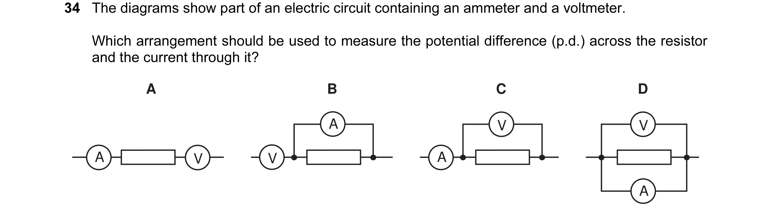 Question 21: The diagrams show part of an electric circuit containing an ammeter and a voltmeter. Which arrangement should be used to measure the potent…