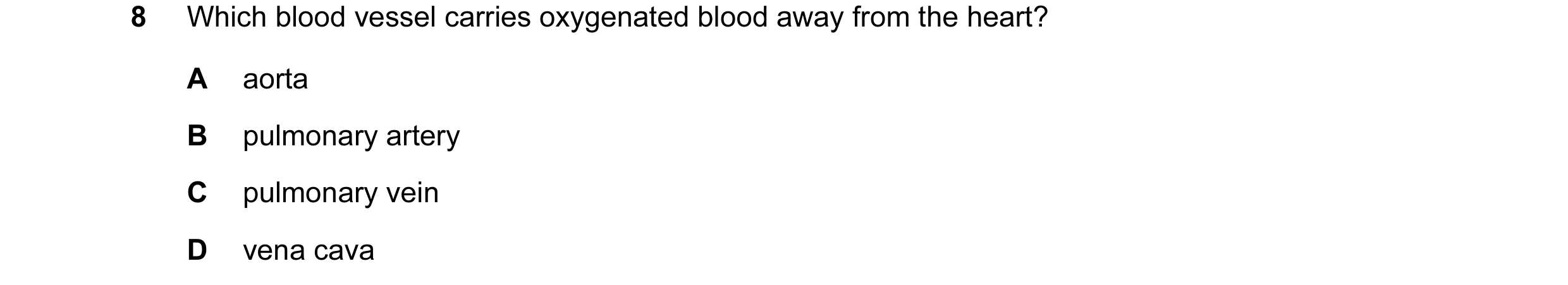 Question 10: Which blood vessel carries oxygenated blood away from the heart? A aorta B pulmonary artery C pulmonary vein D vena cava