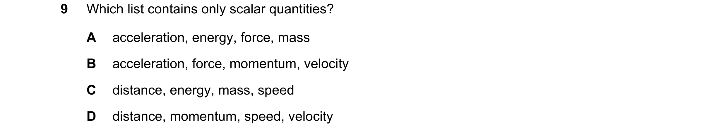 Question 11: Which list contains only scalar quantities? A acceleration, energy, force, mass B acceleration, force, momentum, velocity C distance, energ…
