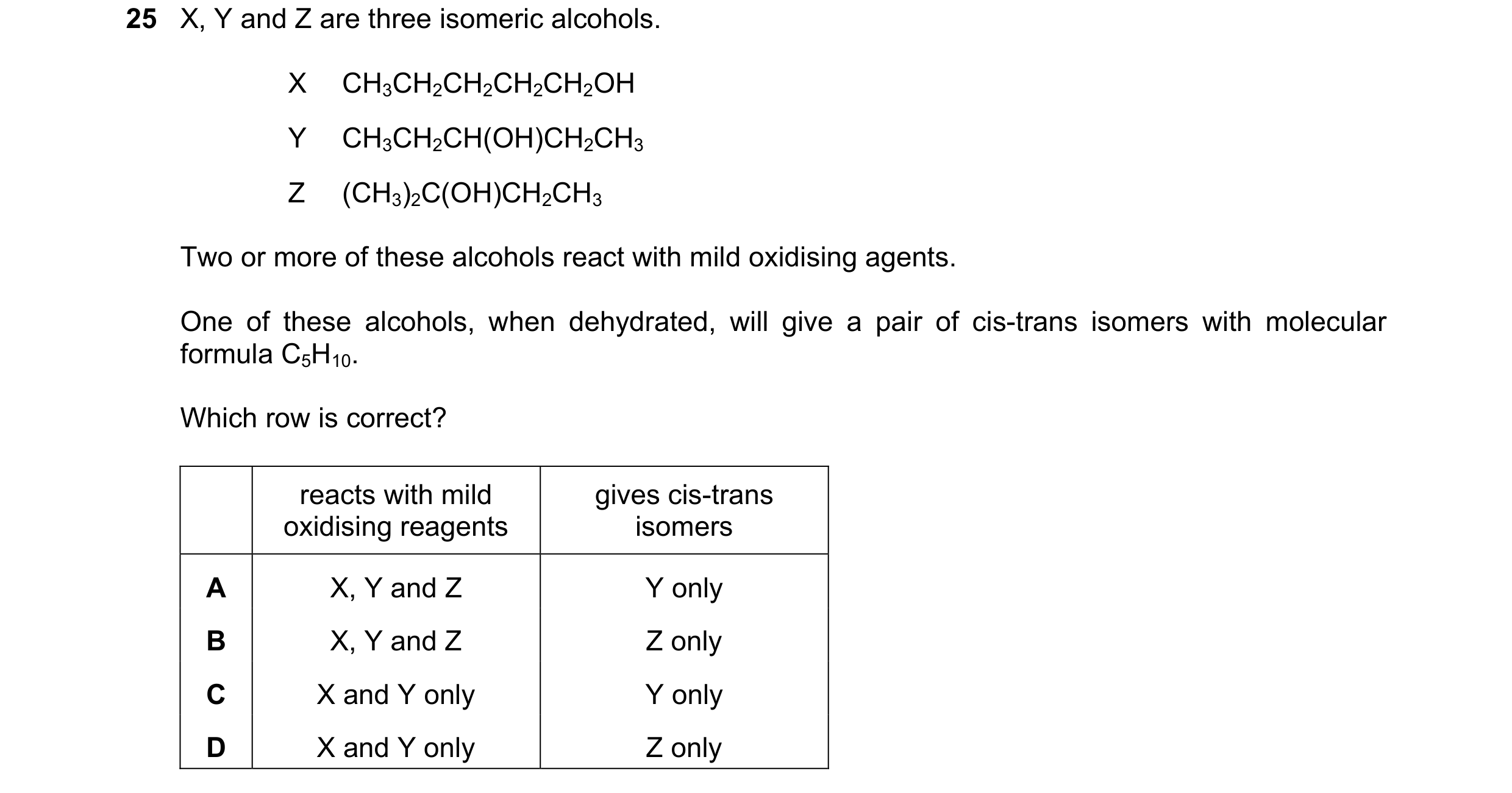 Question 170: X, Y and Z are three isomeric alcohols. X CH3CH2CH2CH2CH2OH Y CH3CH2CH(OH)CH2CH3 Z (CH3)2C(OH)CH2CH3 Two or more of these alcohols react wi…
