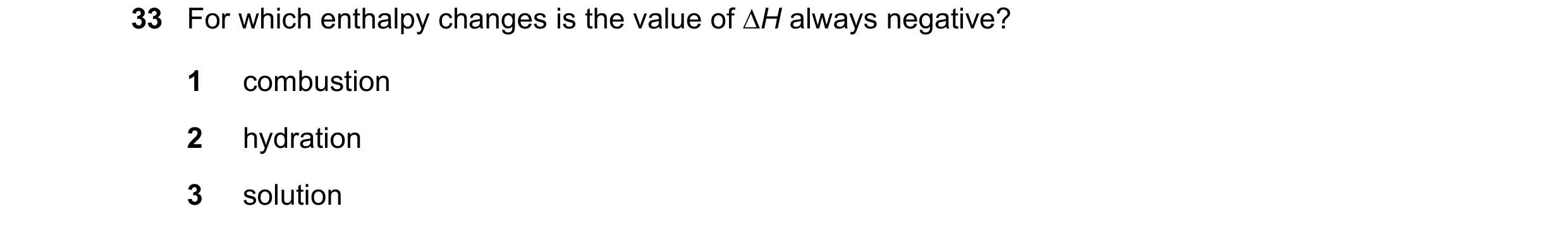Question 5: For which enthalpy changes is the value of ∆H always negative? 1 combustion 2 hydration 3 solution