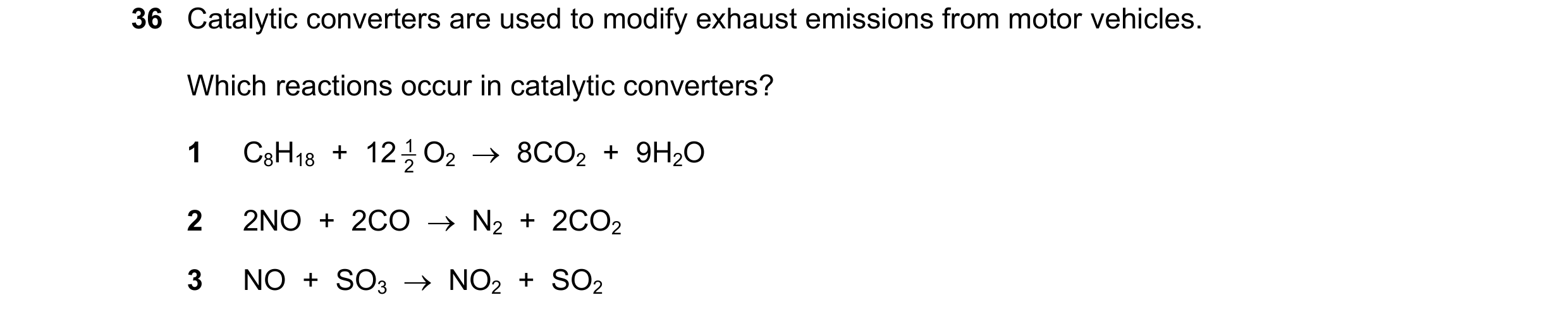 Question 63: Catalytic converters are used to modify exhaust emissions from motor vehicles. Which reactions occur in catalytic converters? 1 C8H18 + 1…