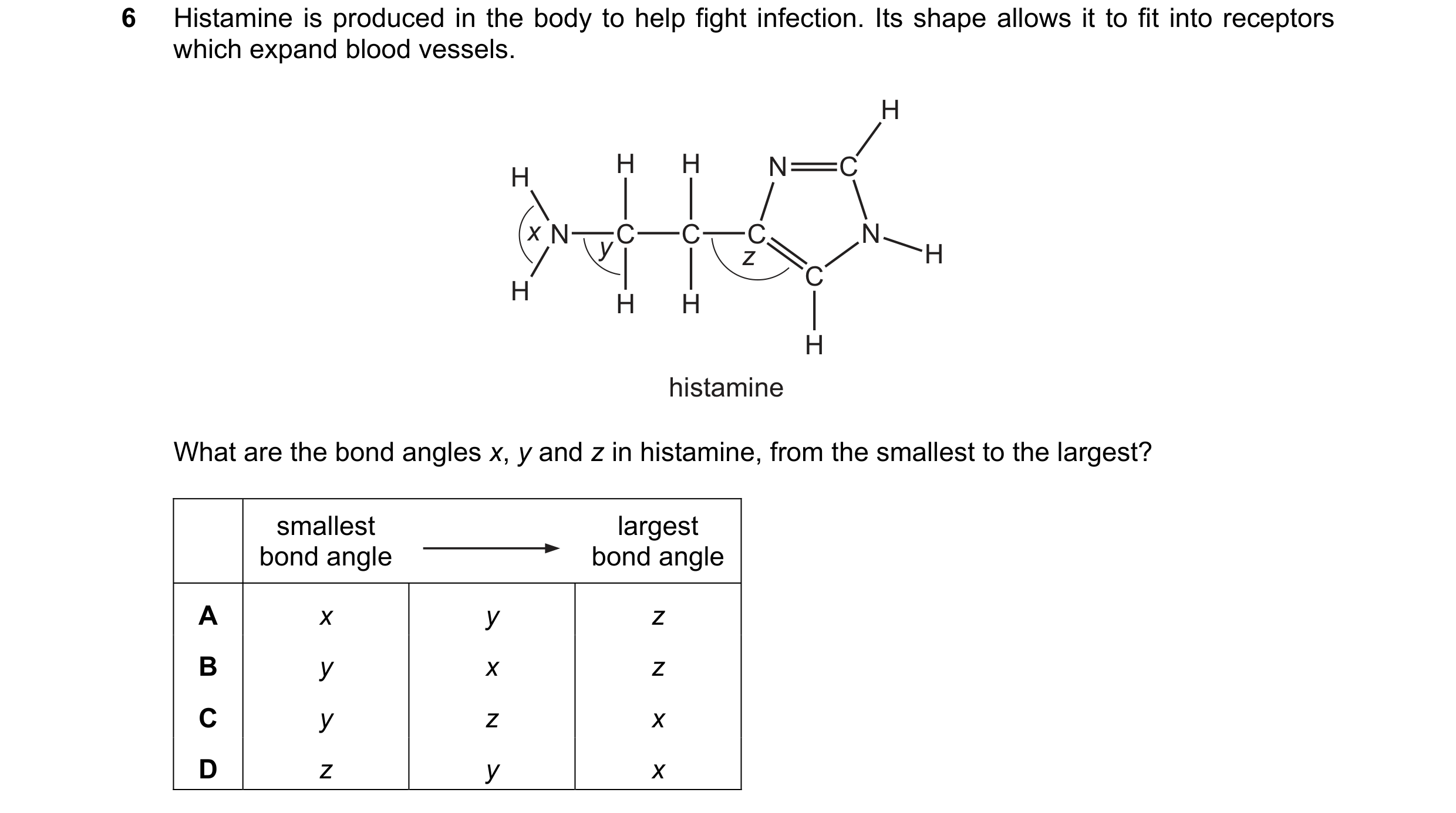 Question 43: Histamine is produced in the body to help fight infection. Its shape allows it to fit into receptors which expand blood vessels. H H H N C …