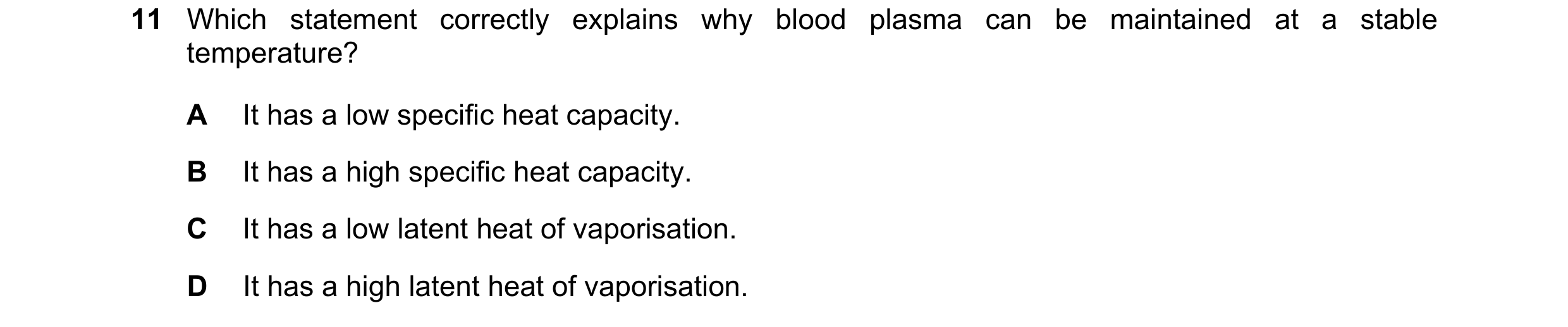 Question 48: Which statement correctly explains why blood plasma can be maintained at a stable temperature? A It has a low specific heat capacity. B It …