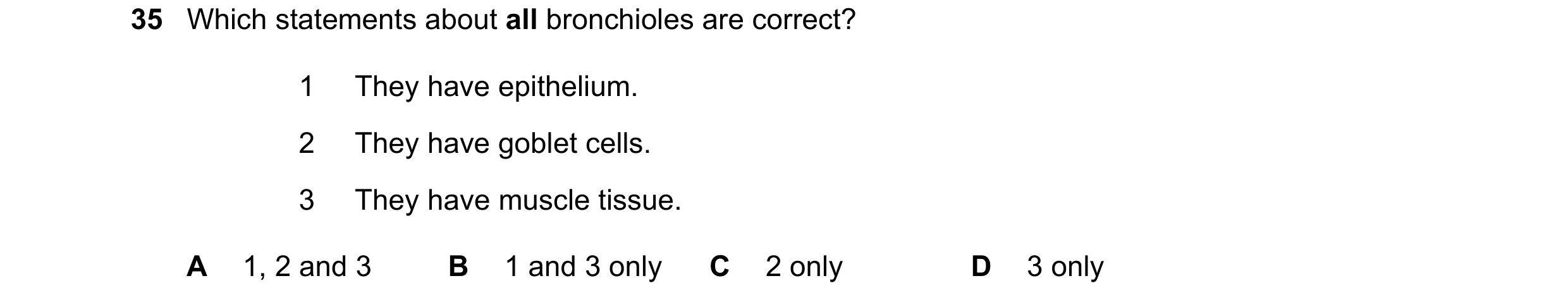 Question 226: Which statements about all bronchioles are correct? 1 They have epithelium. 2 They have goblet cells. 3 They have muscle tissue. A 1, 2 and…