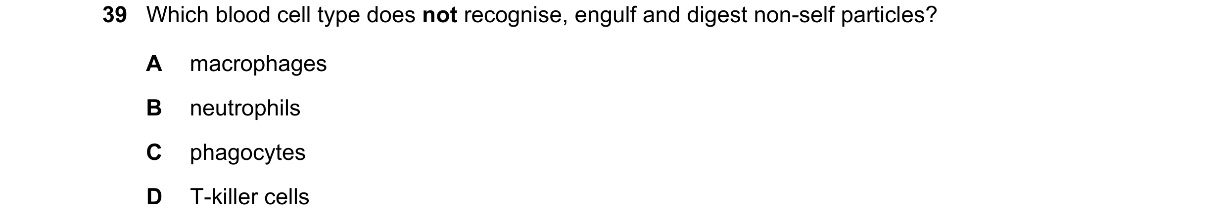 Question 126: Which blood cell type does not recognise, engulf and digest non-self particles? A macrophages B neutrophils C phagocytes D T-killer cells