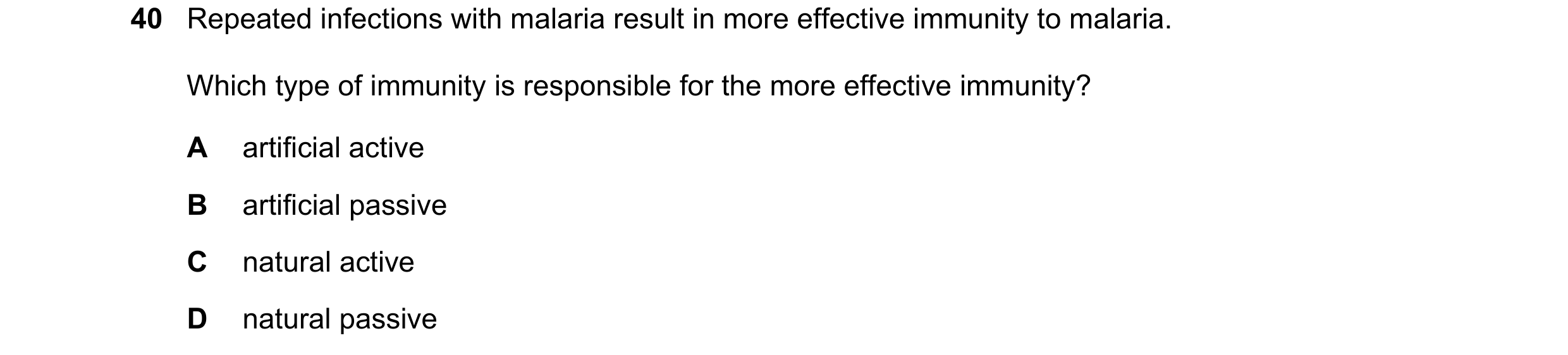 Question 133: Repeated infections with malaria result in more effective immunity to malaria. Which type of immunity is responsible for the more effective…