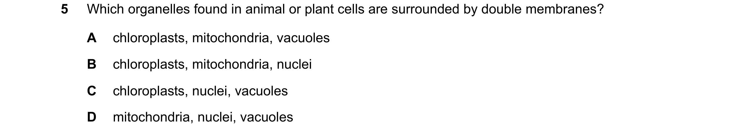 Question 317: Which organelles found in animal or plant cells are surrounded by double membranes? A chloroplasts, mitochondria, vacuoles B chloroplasts, …