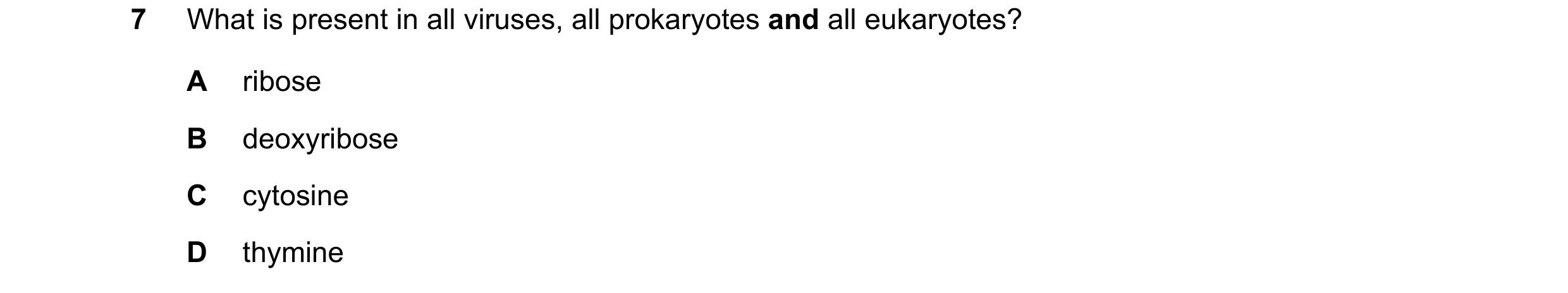 Question 195: What is present in all viruses, all prokaryotes and all eukaryotes? A ribose B deoxyribose C cytosine D thymine