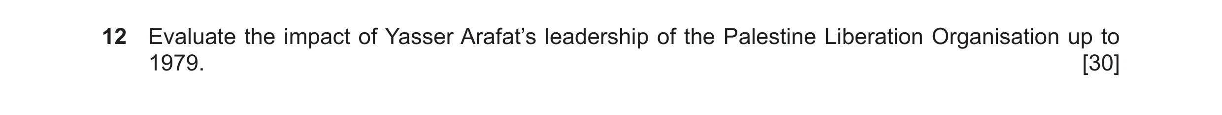 Question 84: Evaluate the impact of Yasser Arafat’s leadership of the Palestine Liberation Organisation up to 1979. [30]