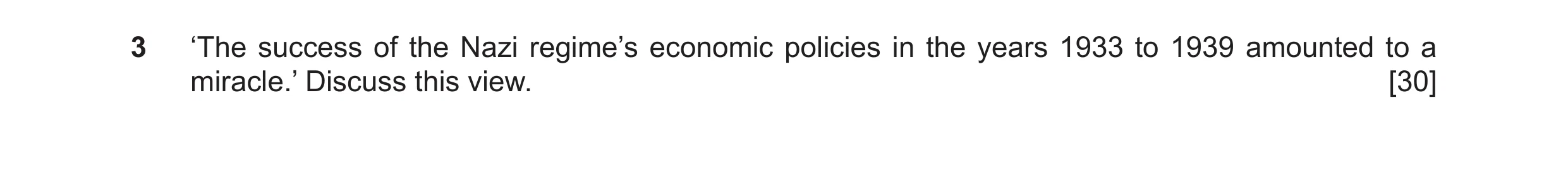 Question 83: ‘The success of the Nazi regime’s economic policies in the years 1933 to 1939 amounted to a miracle.’ Discuss this view. [30]