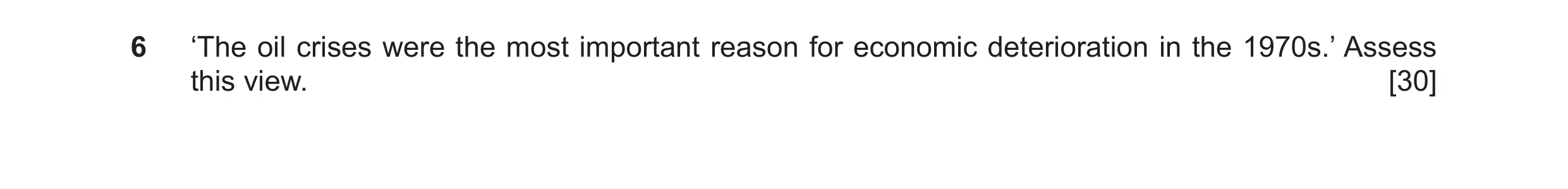 Question 23: ‘The oil crises were the most important reason for economic deterioration in the 1970s.’ Assess this view. [30]