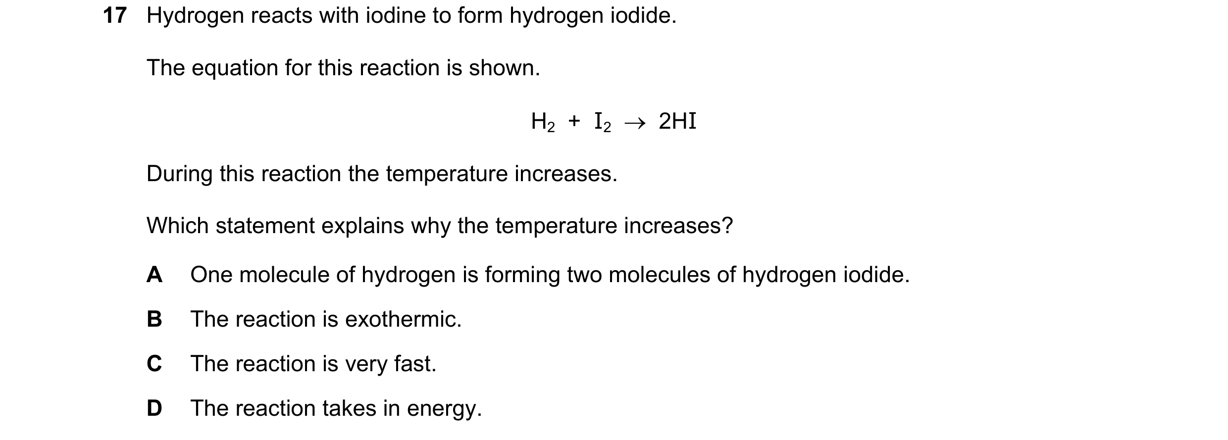 Question 68: Hydrogen reacts with iodine to form hydrogen iodide. The equation for this reaction is shown. H2 + I2 2HI During this reaction the te…