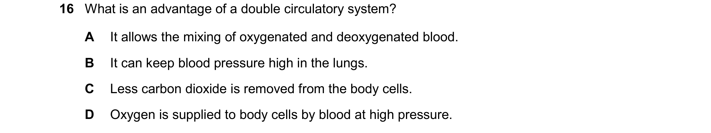 Question 17: What is an advantage of a double circulatory system? A It allows the mixing of oxygenated and deoxygenated blood. B It can keep blood press…