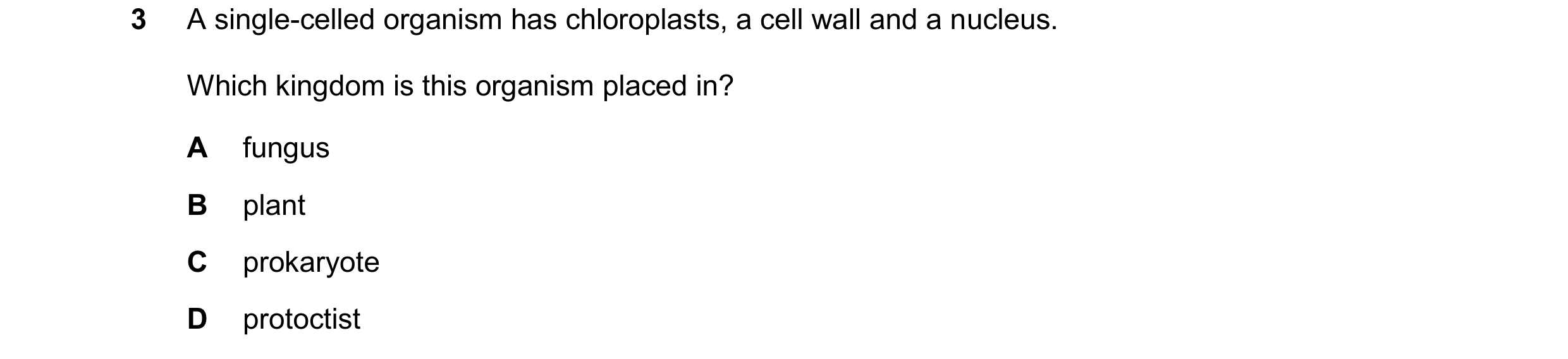 Question 28: A single-celled organism has chloroplasts, a cell wall and a nucleus. Which kingdom is this organism placed in? A fungus B plant C prokaryo…