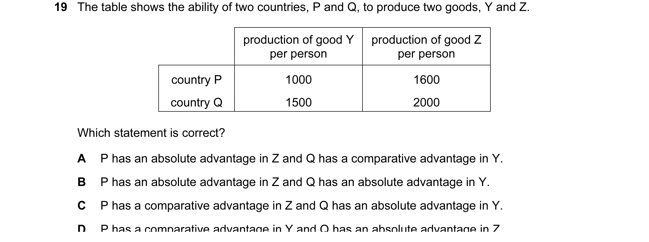 Question 10: The table shows the ability of two countries, P and Q, to produce two goods, Y and Z. production of good Y production of good Z per person …