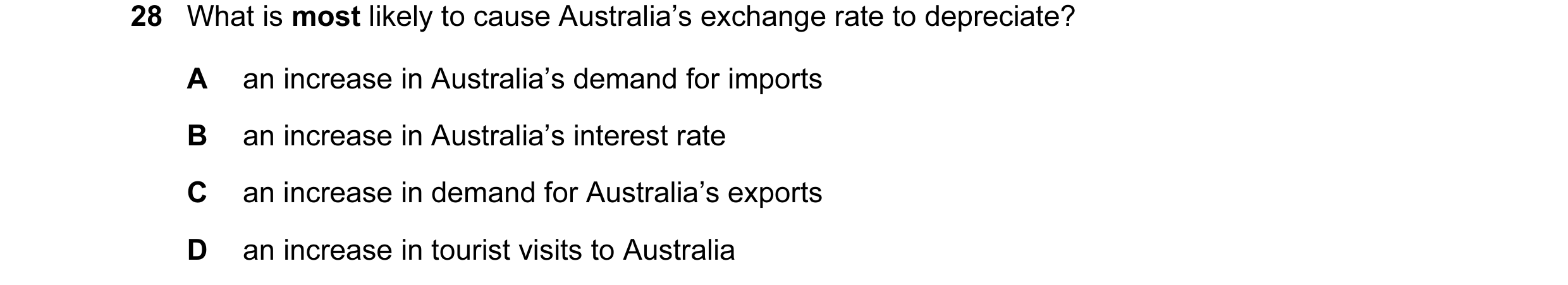 Question 15: What is most likely to cause Australia’s exchange rate to depreciate? A an increase in Australia’s demand for imports B an increase in Aust…