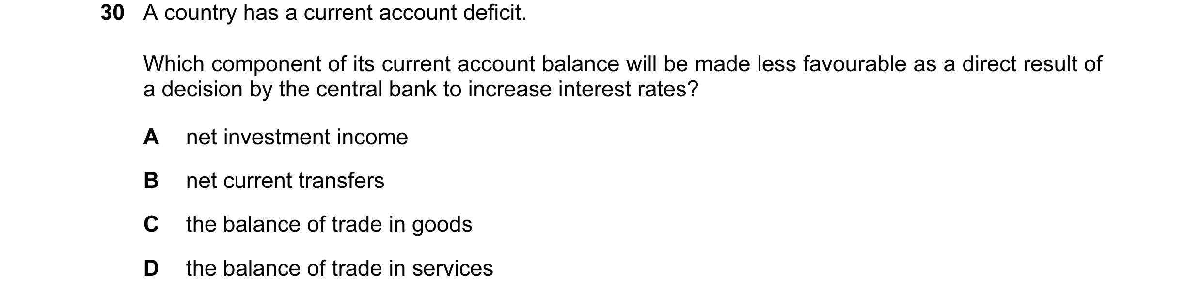 Question 21: A country has a current account deficit. Which component of its current account balance will be made less favourable as a direct result of …