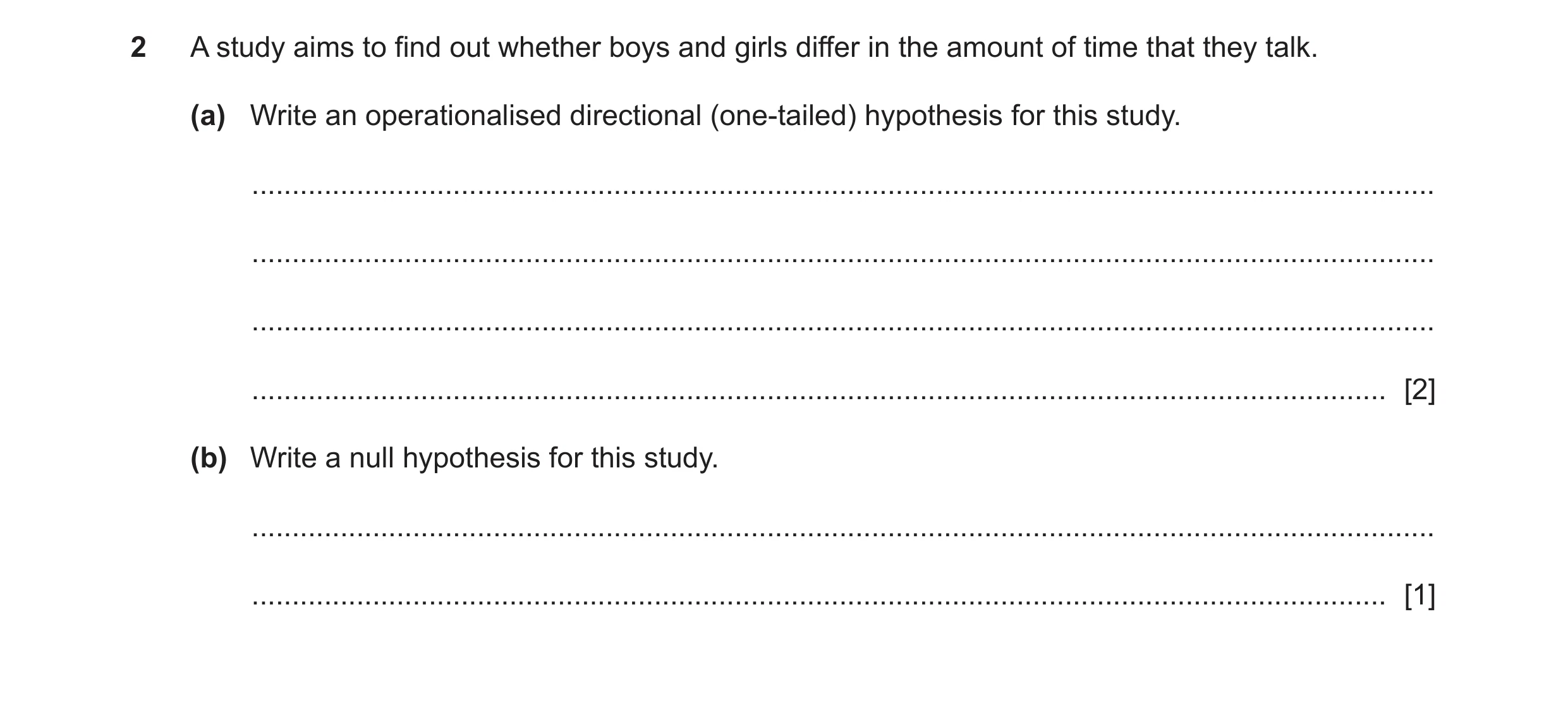 Question 122: A study aims to find out whether boys and girls differ in the amount of time that they talk. (a) Write an operationalised directional (one-…