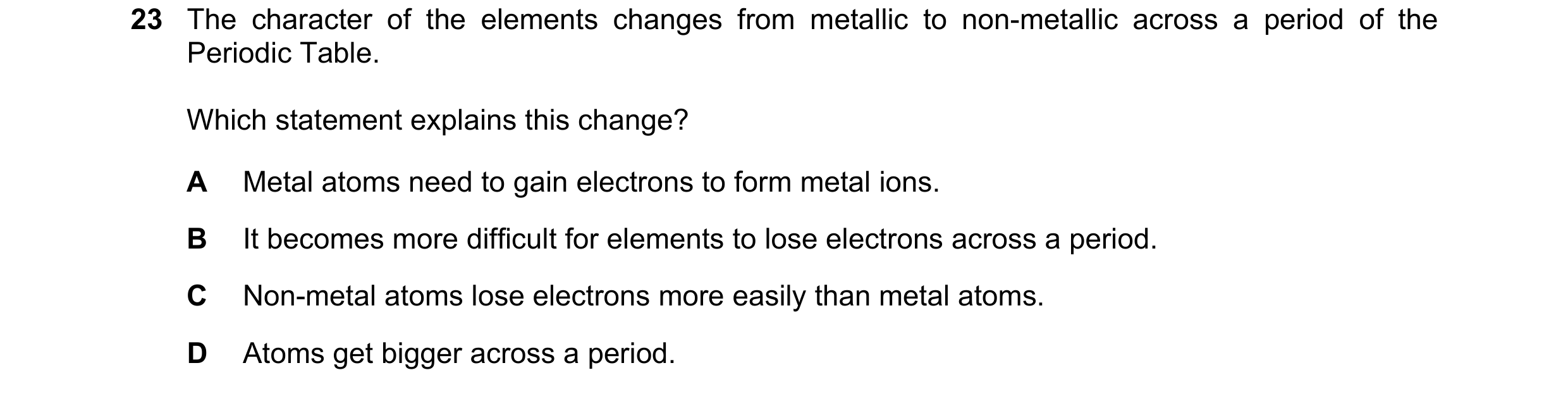 Question 17: The character of the elements changes from metallic to non-metallic across a period of the Periodic Table. Which statement explains this ch…