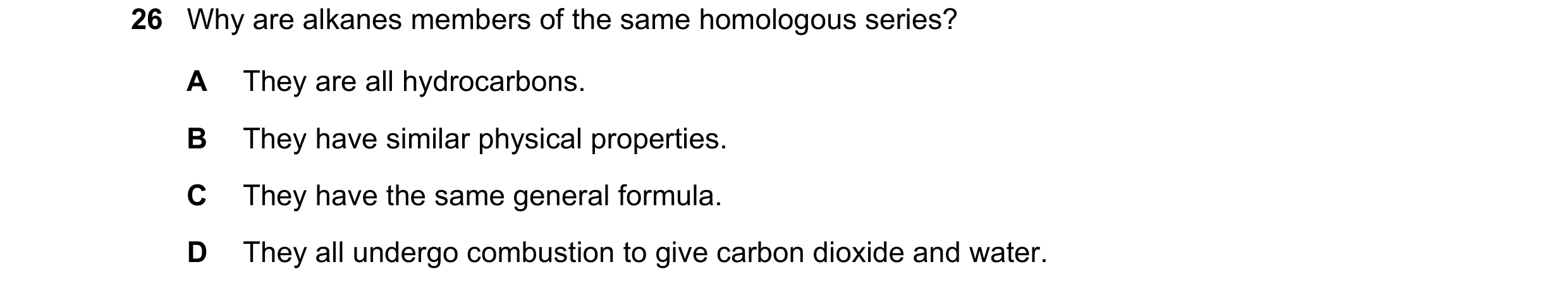 Question 18: Why are alkanes members of the same homologous series? A They are all hydrocarbons. B They have similar physical properties. C They have th…