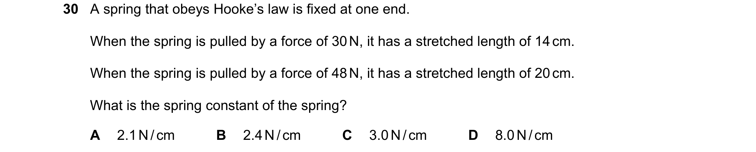 Question 39: A spring that obeys Hooke’s law is fixed at one end. When the spring is pulled by a force of 30 N, it has a stretched length of 14 cm. When…