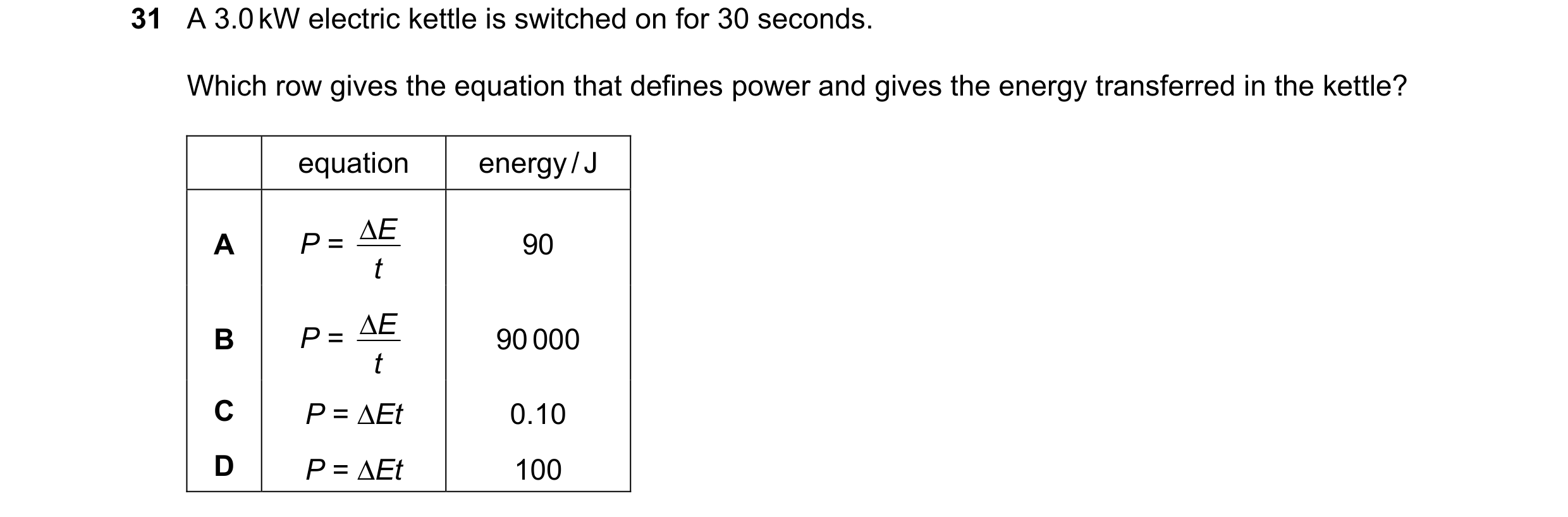 Question 74: A 3.0 kW electric kettle is switched on for 30 seconds. Which row gives the equation that defines power and gives the energy transferred in…