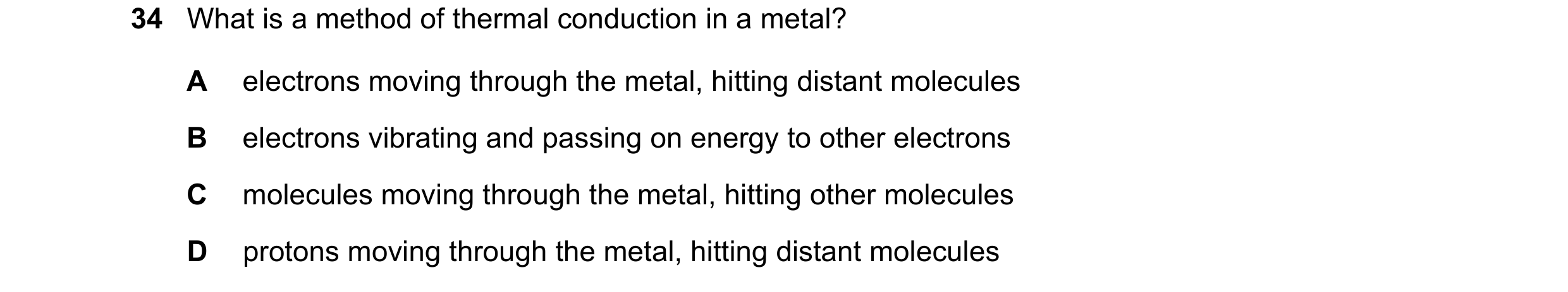 Question 45: What is a method of thermal conduction in a metal? A electrons moving through the metal, hitting distant molecules B electrons vibrating an…