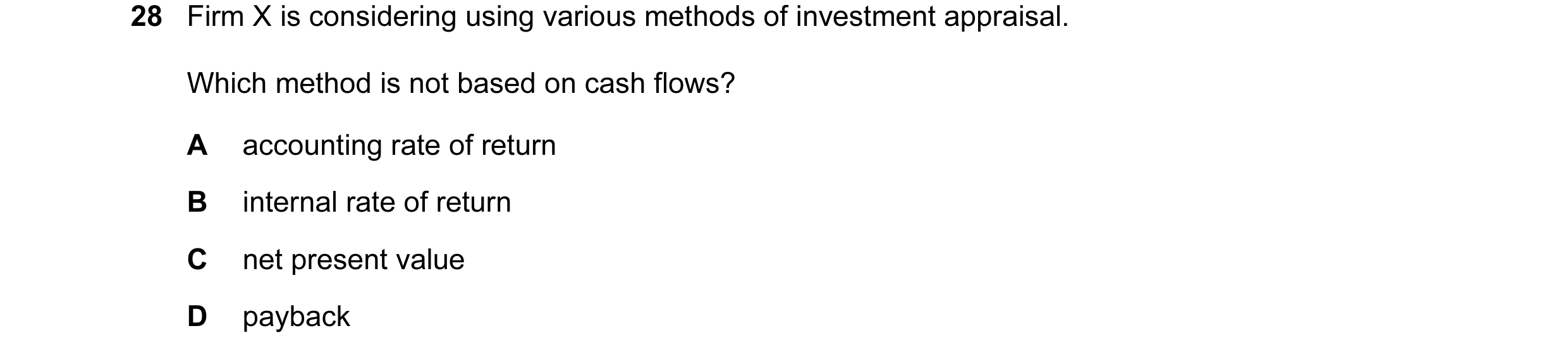 Question 3: Firm X is considering using various methods of investment appraisal. Which method is not based on cash flows? A accounting rate of return B…