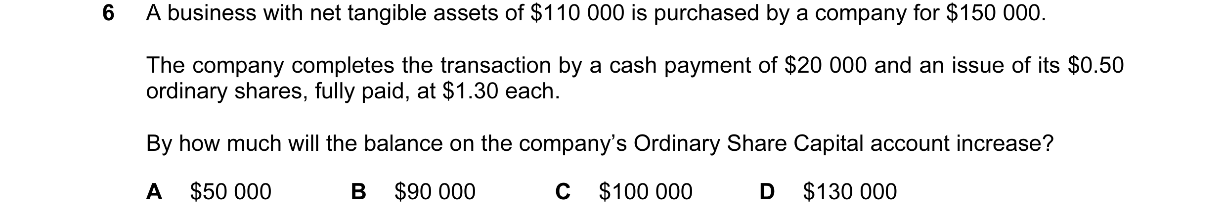 Question 5: A business with net tangible assets of $110 000 is purchased by a company for $150 000. The company completes the transaction by a cash pay…