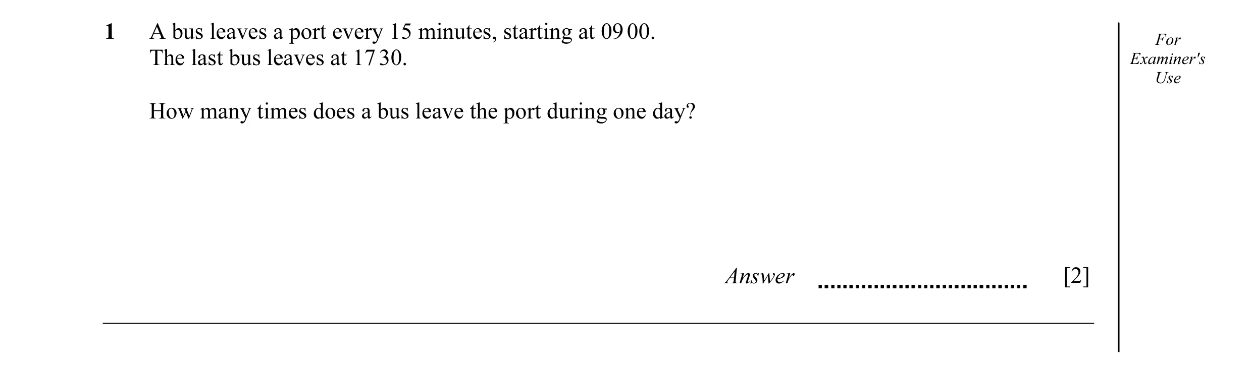 Question 10: A bus leaves a port every 15 minutes, starting at 09 00. For The last bus leaves at 17 30. Examiner's Use How many times does a bus leave t…